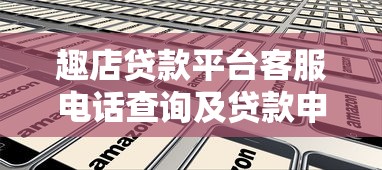 趣店贷款平台客服电话查询及贷款申请全攻略