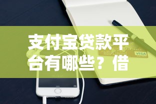 支付宝贷款平台有哪些？借呗、网商贷等产品深度解析