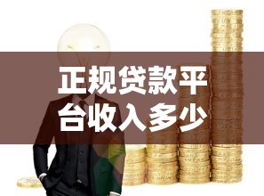正规贷款平台收入多少钱？详解收益来源与影响因素