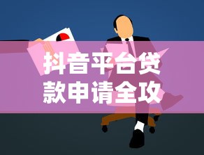 抖音平台贷款申请全攻略：步骤详解与注意事项