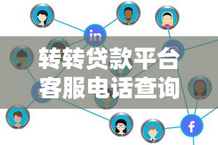 转转贷款平台客服电话查询及贷款服务全解析