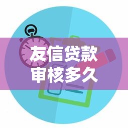 友信贷款审核多久放款？详解审核流程及提速技巧