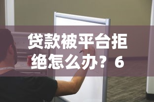 贷款被平台拒绝怎么办？6个步骤帮你解决难题