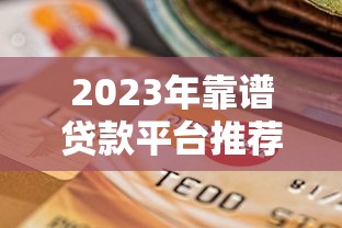 2023年靠谱贷款平台推荐：快速通过、低息安全的选择指南