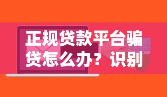 正规贷款平台骗贷怎么办？识别风险与应对指南