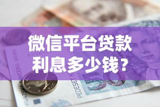 微信平台贷款利息多少钱？全面解析借款成本与省钱技巧