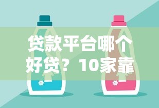 贷款平台哪个好贷？10家靠谱平台推荐及避坑指南
