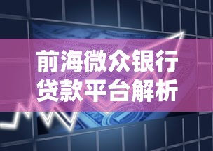 前海微众银行贷款平台解析：额度、利率、申请全攻略