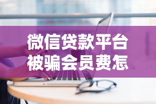 微信贷款平台被骗会员费怎么办？揭秘常见套路及防骗技巧