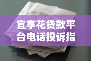 宜享花贷款平台电话投诉指南:如何有效维权与解决问题 宜享花贷款平台电话投诉指南:如何有效维权与解决问题