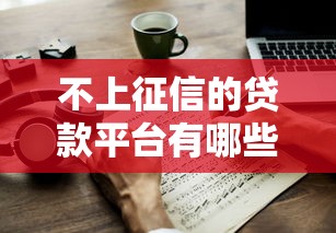 不上征信的贷款平台有哪些？这几种渠道或许能帮你