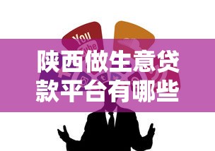 陕西做生意贷款平台有哪些？推荐这10个靠谱渠道