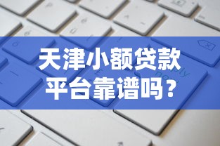 天津小额贷款平台靠谱吗？这份申请攻略请收好