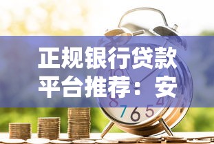 正规银行贷款平台推荐：安全可靠的10个官方渠道盘点