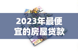 2023年最便宜的房屋贷款平台推荐及利率对比分析