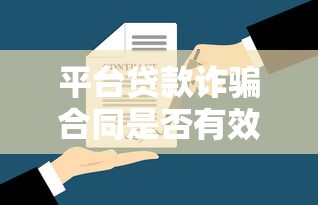 平台贷款诈骗合同是否有效？贷款用户必看的法律解析