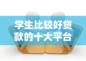 学生比较好贷款的十大平台推荐及申请攻略
