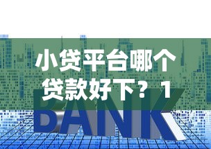 小贷平台哪个贷款好下？10分钟教你选对靠谱渠道