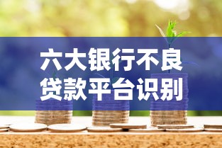 六大银行不良贷款平台识别指南：如何避开高风险借贷陷阱
