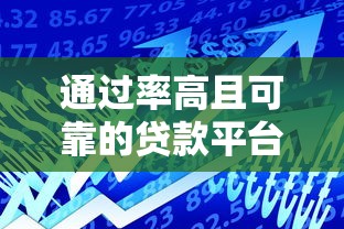 通过率高且可靠的贷款平台推荐：快速解决资金难题