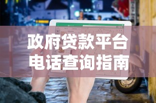 政府贷款平台电话查询指南：快速获取正规渠道联系方式