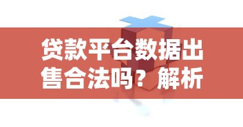 贷款平台数据出售合法吗？解析风险与法律边界