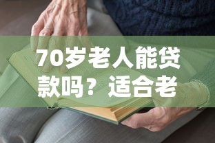 70岁老人能贷款吗？适合老年人的贷款平台推荐