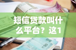 短信贷款叫什么平台？这10个靠谱渠道快速到账