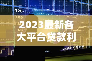 2023最新各大平台贷款利率对比表：快速找到低息方案