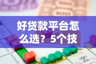 好贷款平台怎么选？5个技巧帮你找到靠谱借贷渠道