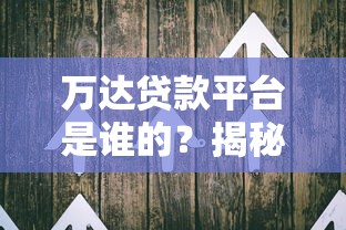 万达贷款平台是谁的？揭秘平台背景、贷款产品及用户评价