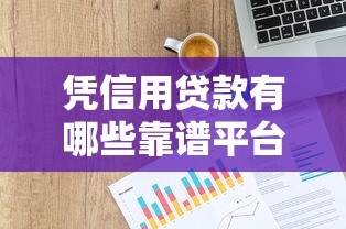 凭信用贷款有哪些靠谱平台？10大正规渠道推荐