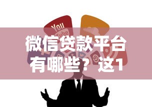 微信贷款平台有哪些?这10个正规靠谱的渠道推荐 微信贷款平台有哪些?这10个正规靠谱的渠道推荐