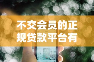 不交会员的正规贷款平台有哪些？10个靠谱选择及避坑指南
