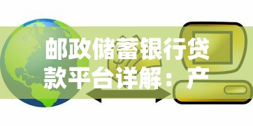 邮政储蓄银行贷款平台详解：产品、流程、使用攻略