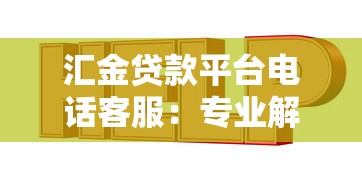 汇金贷款平台电话客服：专业解答您的贷款难题