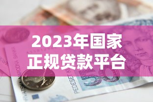 2023年国家正规贷款平台推荐  安全低息贷款渠道盘点