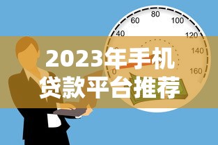2023年手机贷款平台推荐：快速到账、低息靠谱的借款渠道