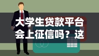 大学生贷款平台会上征信吗？这5点必须提前了解