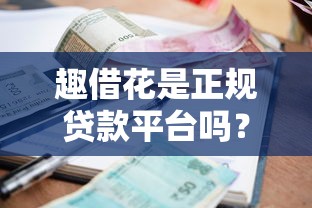 趣借花是正规贷款平台吗？资质、利率、用户评价全面解析