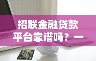 招联金融贷款平台靠谱吗？一文看懂背景与产品