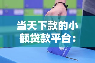 当天下款的小额贷款平台：快速解决资金周转难题