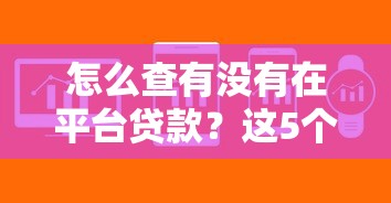 怎么查有没有在平台贷款？这5个方法帮你快速确认