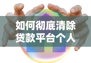 如何彻底清除贷款平台个人信息记录？5个步骤保障隐私安全