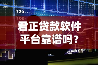 君正贷款软件平台靠谱吗？真实用户评价与安全分析