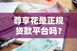尊享花是正规贷款平台吗？资质、利息、风险全面解析