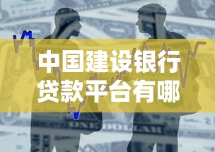 中国建设银行贷款平台有哪些？一文详解热门贷款产品及申请攻略