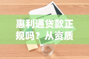 惠利通贷款正规吗？从资质到用户评价全面解析