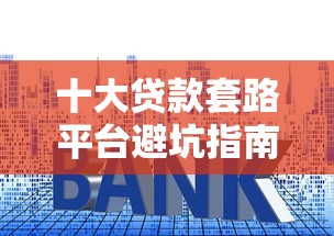 十大贷款套路平台避坑指南：揭秘常见陷阱