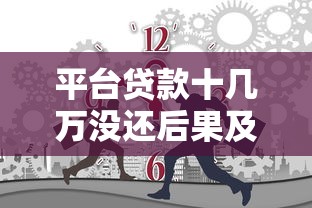 平台贷款十几万没还后果及应对指南